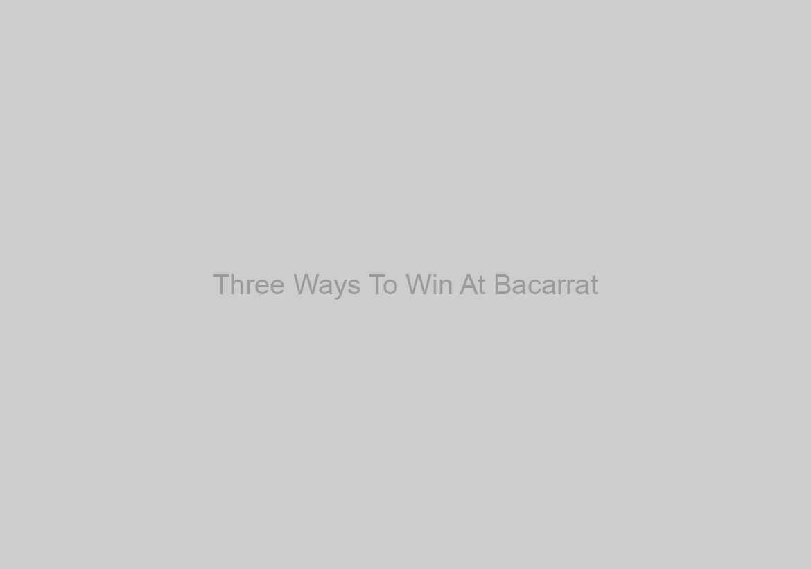 Three Ways To Win At Bacarrat